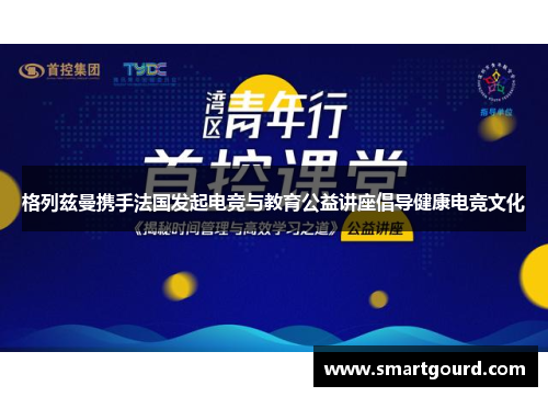 格列兹曼携手法国发起电竞与教育公益讲座倡导健康电竞文化