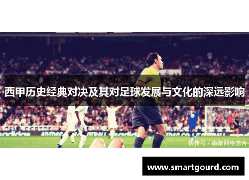 西甲历史经典对决及其对足球发展与文化的深远影响