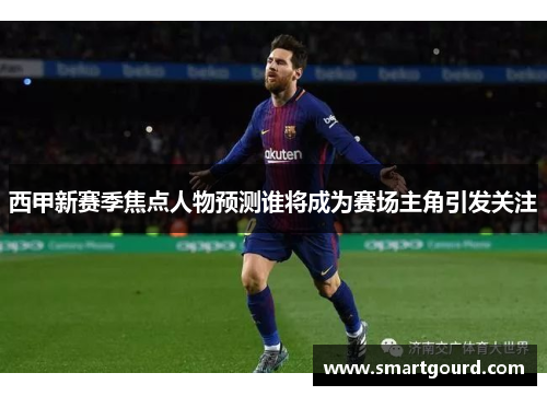 西甲新赛季焦点人物预测谁将成为赛场主角引发关注 西甲新赛季焦点人物预测谁将成为赛场主角引发关注