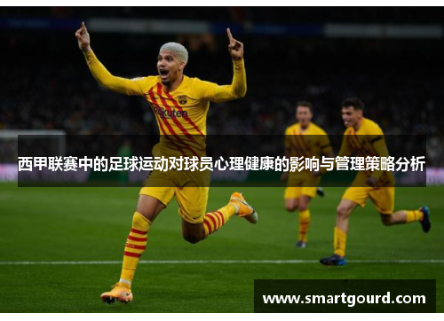 西甲联赛中的足球运动对球员心理健康的影响与管理策略分析 西甲联赛中的足球运动对球员心理健康的影响与管理策略分析