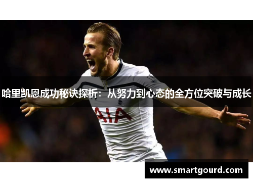 哈里凯恩成功秘诀探析:从努力到心态的全方位突破与成长 哈里凯恩成功秘诀探析:从努力到心态的全方位突破与成长