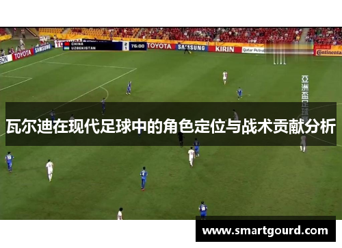 瓦尔迪在现代足球中的角色定位与战术贡献分析 瓦尔迪在现代足球中的角色定位与战术贡献分析