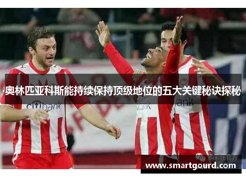 奥林匹亚科斯能持续保持顶级地位的五大关键秘诀探秘