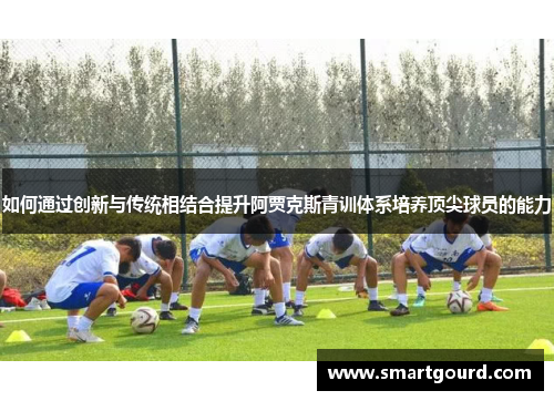 如何通过创新与传统相结合提升阿贾克斯青训体系培养顶尖球员的能力 如何通过创新与传统相结合提升阿贾克斯青训体系培养顶尖球员的能力
